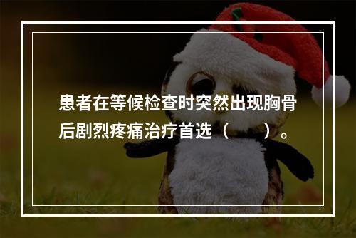 患者在等候检查时突然出现胸骨后剧烈疼痛治疗首选（　　）。