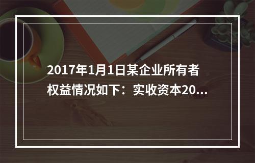 2017年1月1日某企业所有者权益情况如下：实收资本200万