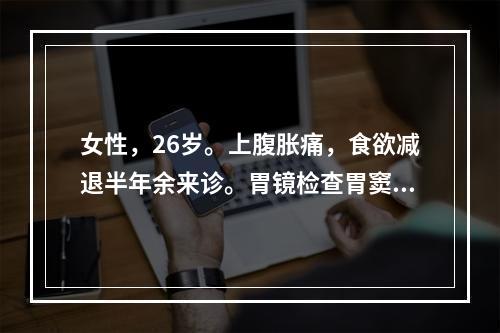 女性，26岁。上腹胀痛，食欲减退半年余来诊。胃镜检查胃窦部