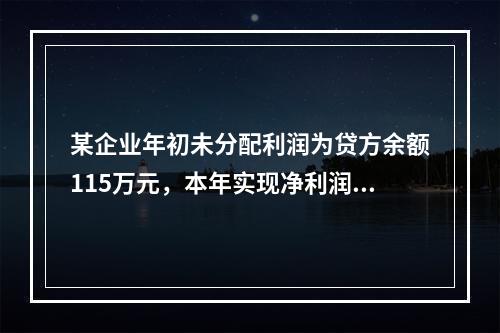 某企业年初未分配利润为贷方余额115万元，本年实现净利润45