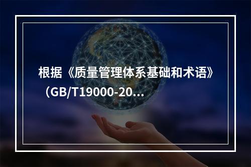 根据《质量管理体系基础和术语》（GB/T19000-2016