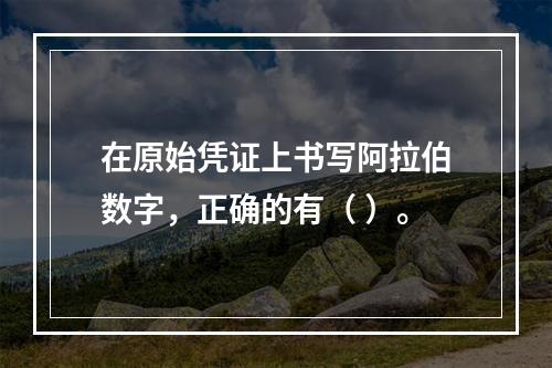 在原始凭证上书写阿拉伯数字，正确的有（ ）。