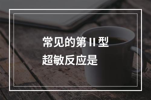 常见的第Ⅱ型超敏反应是