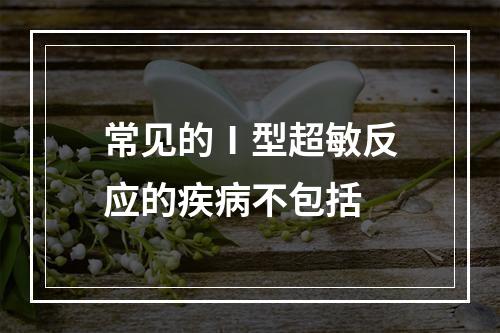 常见的Ⅰ型超敏反应的疾病不包括