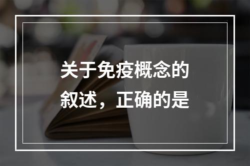 关于免疫概念的叙述，正确的是