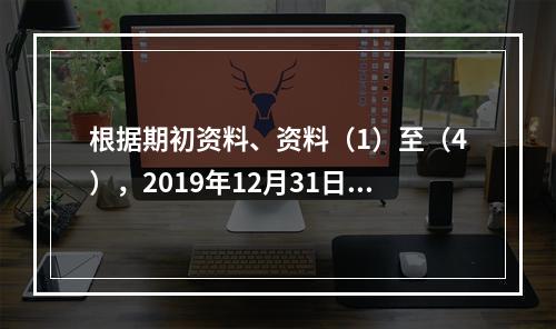 根据期初资料、资料（1）至（4），2019年12月31日甲企