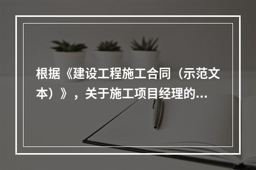 根据《建设工程施工合同（示范文本）》，关于施工项目经理的说法