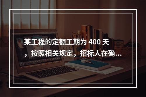 某工程的定额工期为 400 天，按照相关规定，招标人在确定合