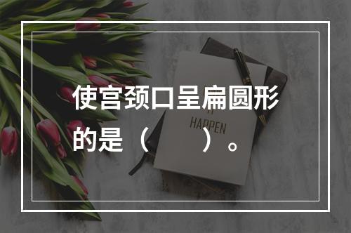 使宫颈口呈扁圆形的是（　　）。