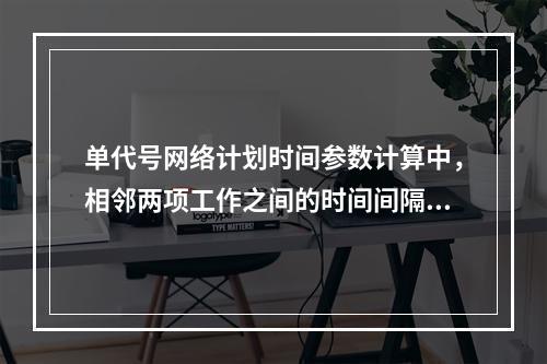 单代号网络计划时间参数计算中，相邻两项工作之间的时间间隔 L