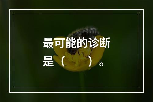 最可能的诊断是（　　）。