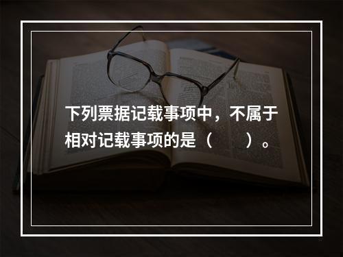 下列票据记载事项中，不属于相对记载事项的是（　　）。