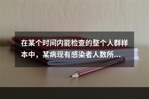 在某个时间内能检查的整个人群样本中，某病现有感染者人数所占的