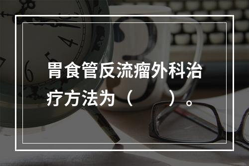 胃食管反流瘤外科治疗方法为（　　）。