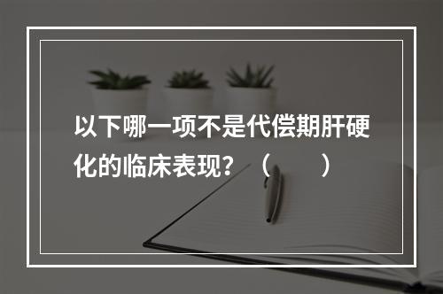 以下哪一项不是代偿期肝硬化的临床表现？（　　）