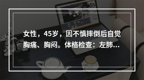 女性，45岁，因不慎摔倒后自觉胸痛、胸闷。体格检查：左肺呼吸