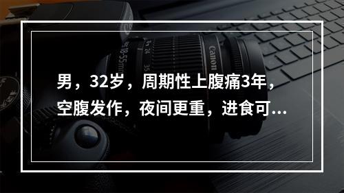 男，32岁，周期性上腹痛3年，空腹发作，夜间更重，进食可缓