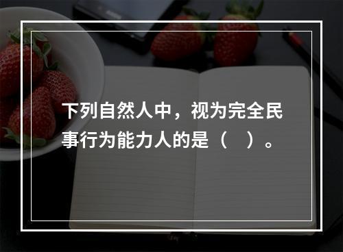 下列自然人中，视为完全民事行为能力人的是（　）。