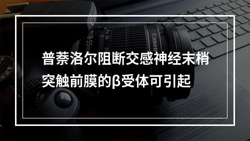 普萘洛尔阻断交感神经末梢突触前膜的β受体可引起