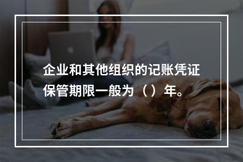 企业和其他组织的记账凭证保管期限一般为（ ）年。