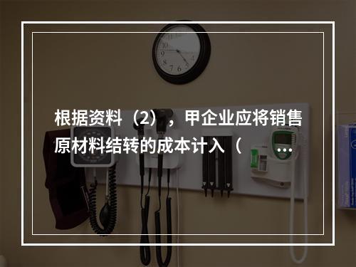 根据资料（2），甲企业应将销售原材料结转的成本计入（　　）。