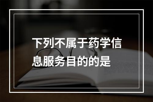 下列不属于药学信息服务目的的是