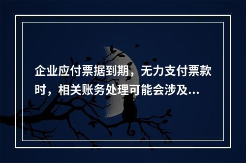 企业应付票据到期，无力支付票款时，相关账务处理可能会涉及到的