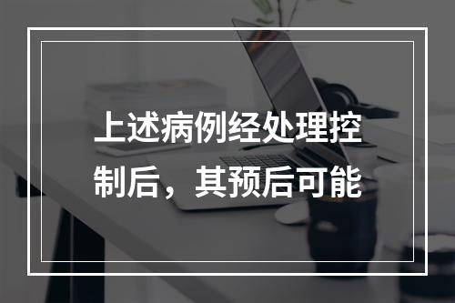 上述病例经处理控制后，其预后可能