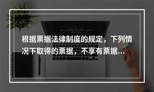 根据票据法律制度的规定，下列情况下取得的票据，不享有票据权利