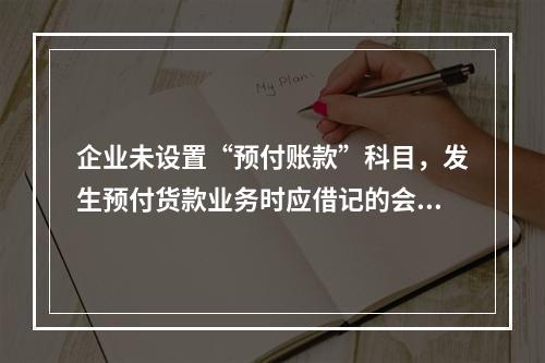 企业未设置“预付账款”科目，发生预付货款业务时应借记的会计科