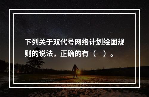 下列关于双代号网络计划绘图规则的说法，正确的有（　）。