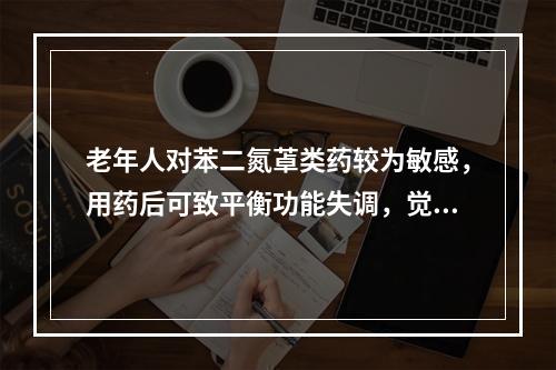 老年人对苯二氮䓬类药较为敏感，用药后可致平衡功能失调，觉醒后