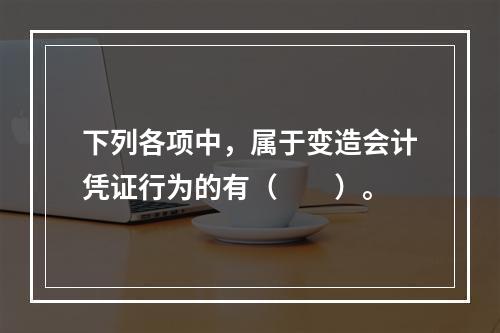 下列各项中，属于变造会计凭证行为的有（　　）。