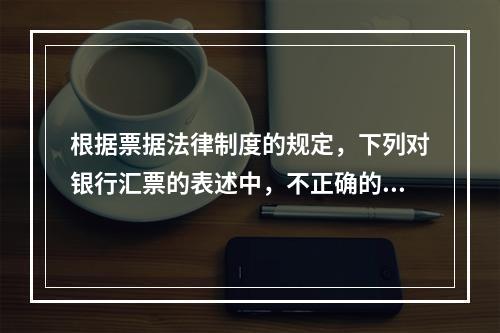 根据票据法律制度的规定，下列对银行汇票的表述中，不正确的是（