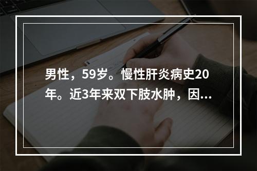 男性，59岁。慢性肝炎病史20年。近3年来双下肢水肿，因上