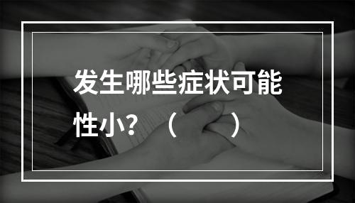 发生哪些症状可能性小？（　　）