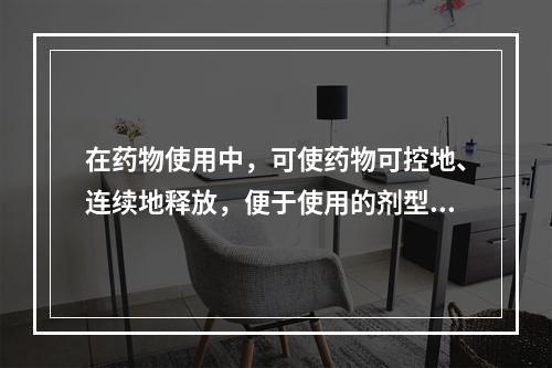 在药物使用中，可使药物可控地、连续地释放，便于使用的剂型是