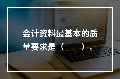 会计资料最基本的质量要求是（　　）。