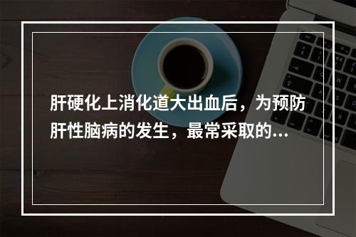 肝硬化上消化道大出血后，为预防肝性脑病的发生，最常采取的措