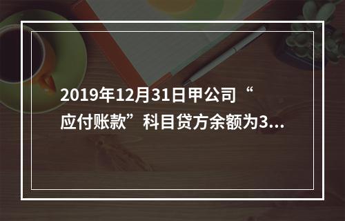 2019年12月31日甲公司“应付账款”科目贷方余额为300