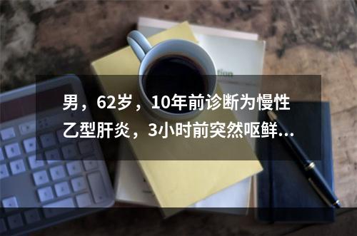 男，62岁，10年前诊断为慢性乙型肝炎，3小时前突然呕鲜血