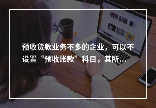 预收货款业务不多的企业，可以不设置“预收账款”科目，其所发生