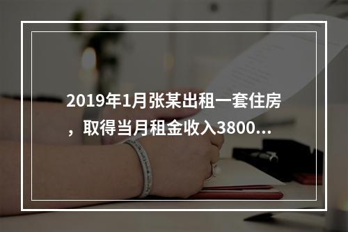 2019年1月张某出租一套住房，取得当月租金收入3800元，