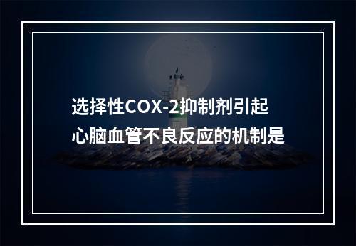 选择性COX-2抑制剂引起心脑血管不良反应的机制是