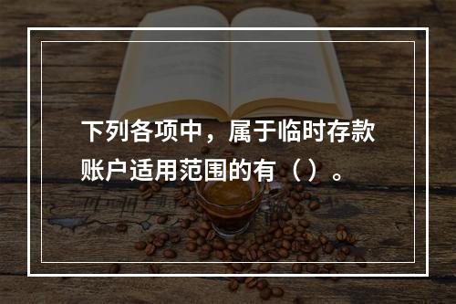 下列各项中，属于临时存款账户适用范围的有（ ）。