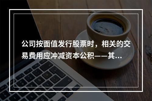 公司按面值发行股票时，相关的交易费用应冲减资本公积——其他资