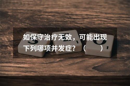 如保守治疗无效，可能出现下列哪项并发症？（　　）