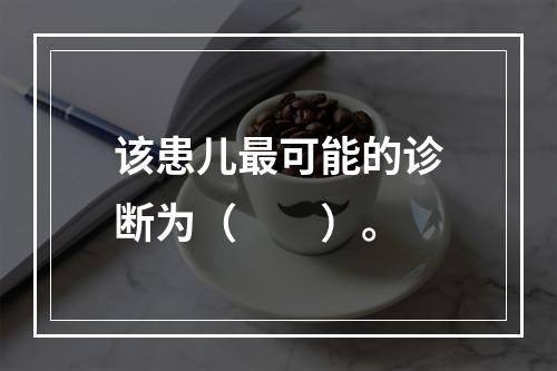 该患儿最可能的诊断为（　　）。