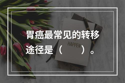 胃癌最常见的转移途径是（　　）。