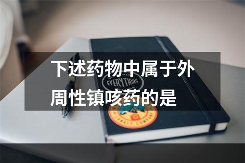 下述药物中属于外周性镇咳药的是